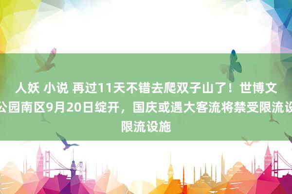 人妖 小说 再过11天不错去爬双子山了！世博文化公园南区9月20日绽开，国庆或遇大客流将禁受限流设施