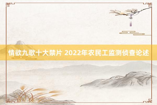 情欲九歌十大禁片 2022年农民工监测侦查论述