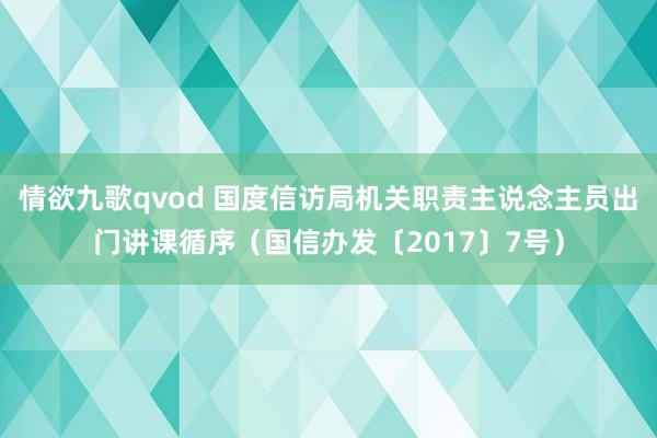 情欲九歌qvod 国度信访局机关职责主说念主员出门讲课循序（国信办发〔2017〕7号）