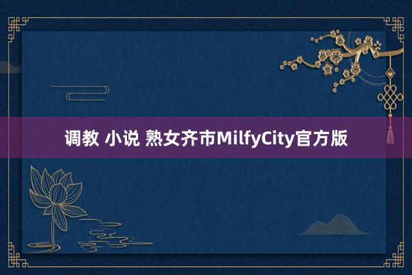 调教 小说 熟女齐市MilfyCity官方版