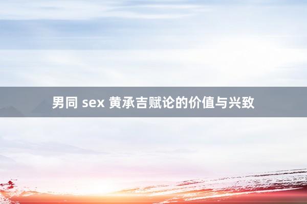 男同 sex 黄承吉赋论的价值与兴致