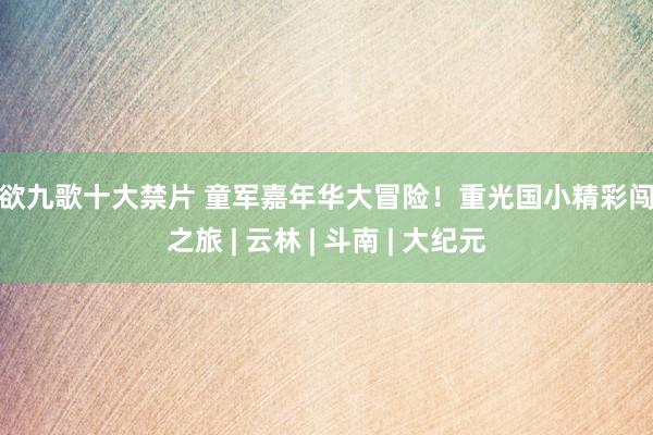 情欲九歌十大禁片 童军嘉年华大冒险！重光国小精彩闯关之旅 | 云林 | 斗南 | 大纪元