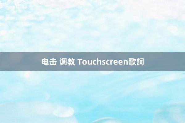 电击 调教 Touchscreen歌詞