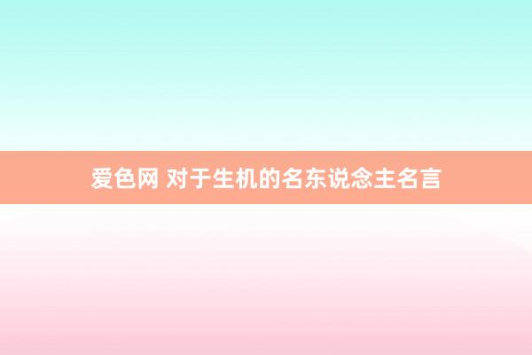 爱色网 对于生机的名东说念主名言