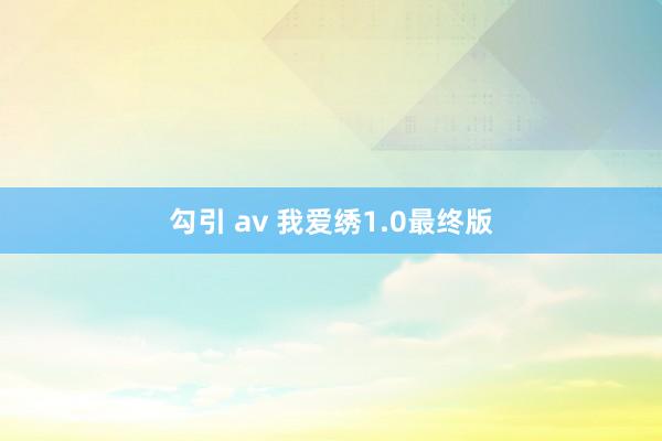 勾引 av 我爱绣1.0最终版