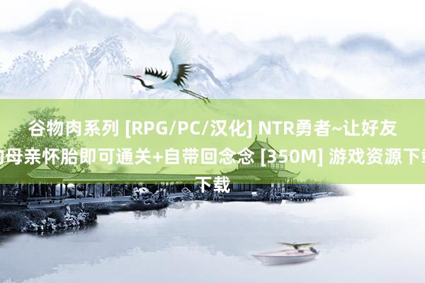 谷物肉系列 [RPG/PC/汉化] NTR勇者~让好友的母亲怀胎即可通关+自带回念念 [350M] 游戏资源下载