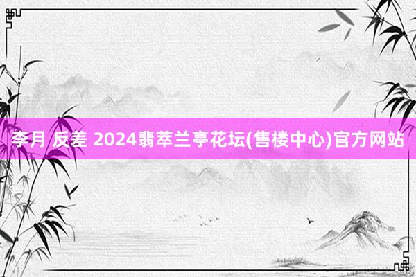 李月 反差 2024翡萃兰亭花坛(售楼中心)官方网站