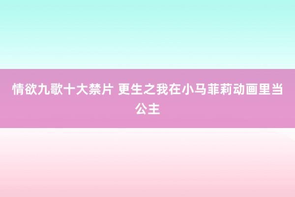 情欲九歌十大禁片 更生之我在小马菲莉动画里当公主