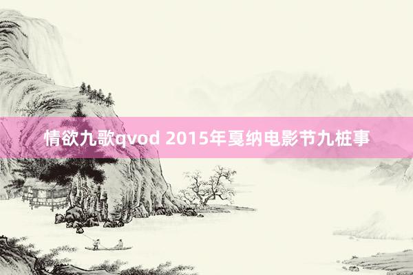 情欲九歌qvod 2015年戛纳电影节九桩事