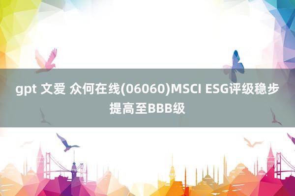 gpt 文爱 众何在线(06060)MSCI ESG评级稳步提高至BBB级