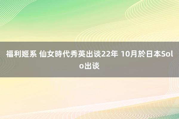 福利姬系 仙女時代秀英出谈22年 10月於日本Solo出谈