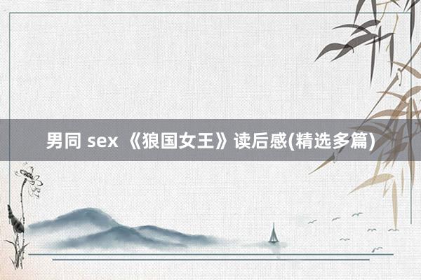 男同 sex 《狼国女王》读后感(精选多篇)