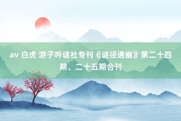 av 白虎 游子吟谜社专刊《谜径通幽》第二十四期、二十五期合刊