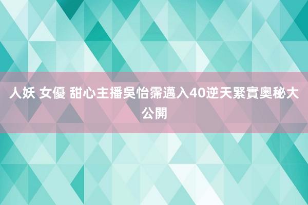 人妖 女優 甜心主播吳怡霈邁入40逆天緊實奥秘大公開